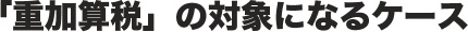 「重加算税」の対象になるケース