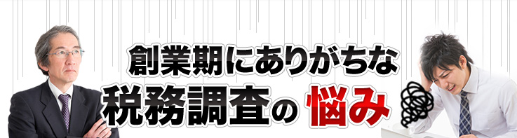 創業期にありがちな税務調査の悩み