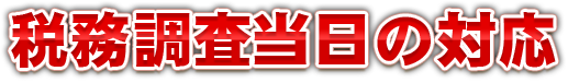 税務調査当日の対応