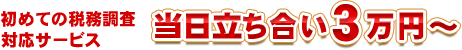 初めての税務調査対応サービス当日立ち合い３万円～