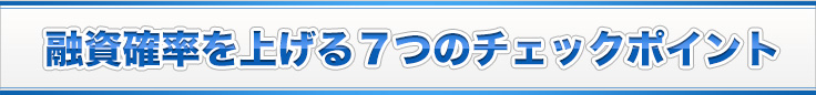 融資確率を上げる７つのチェックポイント