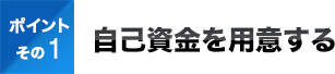 ポイントその１自己資金を用意する