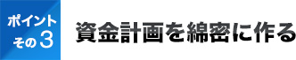 ポイントその3資金計画を綿密に作る