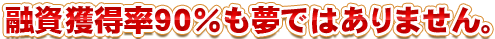 融資獲得率９０％も夢ではありません。