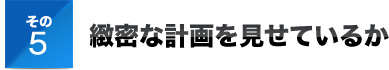 その５緻密な計画を見せているか