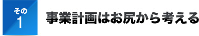 その１事業計画はお尻から考える