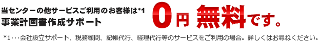 当センターの他サービスご利用のお客様は*1事業計画書作成サポート