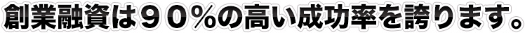 創業融資は９０％の高い成功率を誇ります。