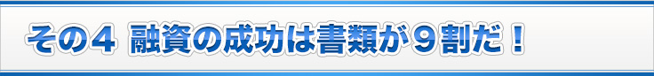 その４ 融資の成功は書類が９割だ！