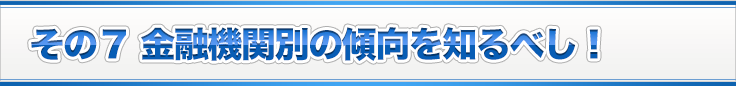 その７ 金融機関別の傾向を知るべし！
