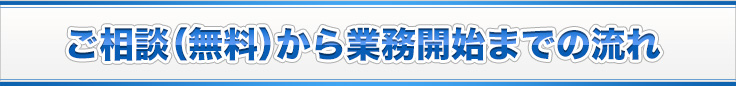 ご相談（無料）から業務開始までの流れ