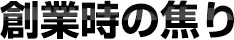創業時の焦り