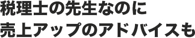 税理士の先生なのに売上アップのアドバイスも