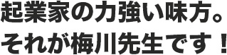起業家の力強い味方。それが梅川先生です！