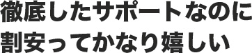 徹底したサポートなのに割安ってかなり嬉しい