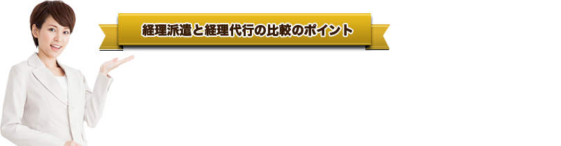 経理派遣と経理代行の比較のポイント●派遣社員と比べてとにかく安い。普通なら１／２以下です。●派遣社員と比べて経験・スキル共に高レベル。●派遣社員と異なり、指示も教育も不要。全て丸投げ可能です。●会計事務所が母体だから、派遣社員では答えられない税務相談もできます。