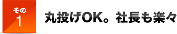 その１丸投げOK。社長も楽々