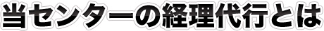 当センターの経理代行とは