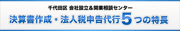 千代田区 会社設立＆開業相談センター決算書作成・法人税申告代行５つの特長