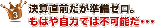 3決算直前だが準備ゼロ。もはや自力では不可能だ･･･