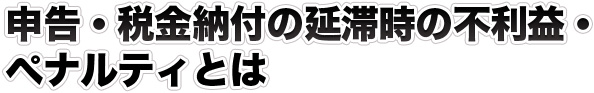 申告・税金納付の延滞時の不利益・ペナルティとは