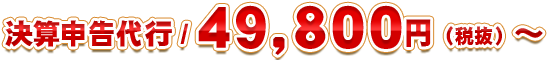 決算申告代行 / ４９，８００円（税抜）～