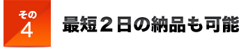 その4最短２日の納品も可能