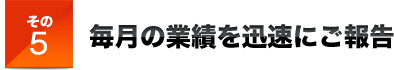 その5毎月の業績を迅速にご報告
