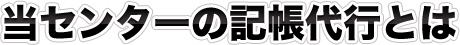 当センターの記帳代行とは