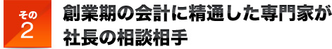 その2創業期の会計に精通した専門家が社長の相談相手