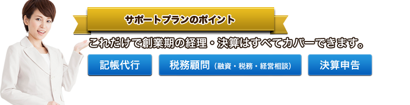 サポートプランのポイント これだけで創業期の経理・決算はすべてカバーできます。記帳代行 税務顧問（融資・税務・経営相談） 決算申告 起業家を徹底支援する「千代田区会社設立＆開業相談センター」、だからできるこの格安サービス。
格安だからといってサービスの質に一切手抜きなし。ぜひご利用ください。