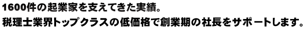1600件の起業家を支えてきた実績。税理士業界トップクラスの低価格で創業期の社長をサポートします。