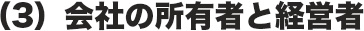 （3）会社の所有者と経営者
