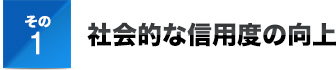 その１ 社会的な信用度の向上
