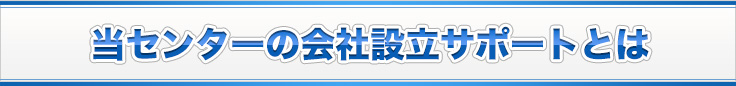 当センターの会社設立サポートとは
