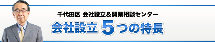 千代田区 会社設立＆開業相談センター会社設立５つの特長