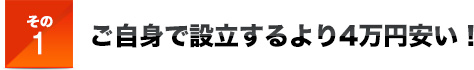 その１ご自身で設立するより4万円安い！
