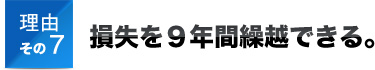 理由その7損失を９年間繰越できる。