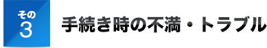 その3手続き時の不満・トラブル