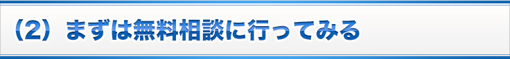 （2）まずは無料相談に行ってみる