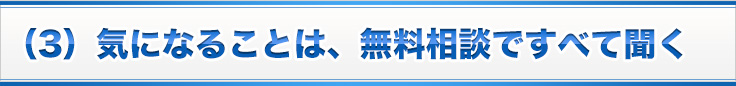 （3）気になることは、無料相談ですべて聞く