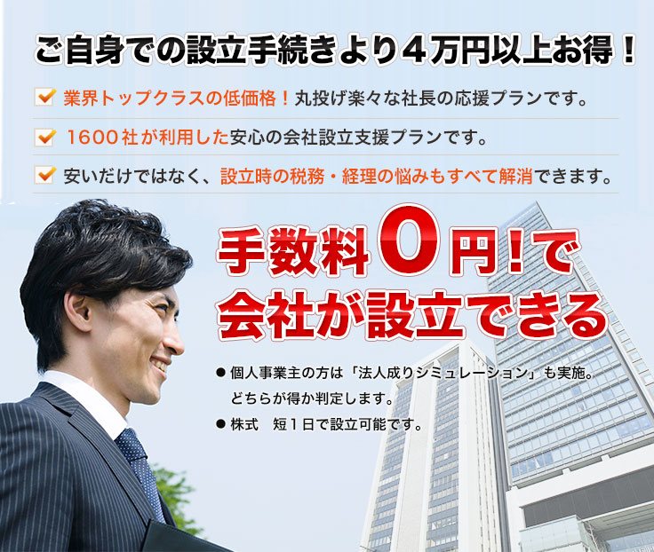 ご自身での設立手続きより４万円以上お得！業界トップクラスの低価格！丸投げ楽々な社長の応援プランです。１６００社が利用した安心の会社設立支援プランです。安いだけではなく、設立時の税務・経理の悩みもすべて解消できます。手数料０円！で会社が設立できる●  個人事業主の方は「法人成りシミュレーション」も実施。   どちらが得か判定します。●  株式　短１日で設立可能です。