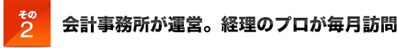 その2会計事務所が運営。経理のプロが毎月訪問