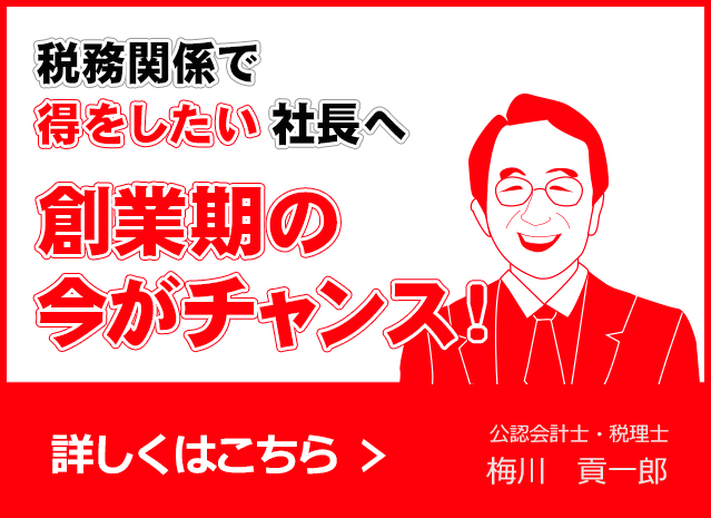 税務関係で得をしたい社長へ  創業期の今がチャンス！