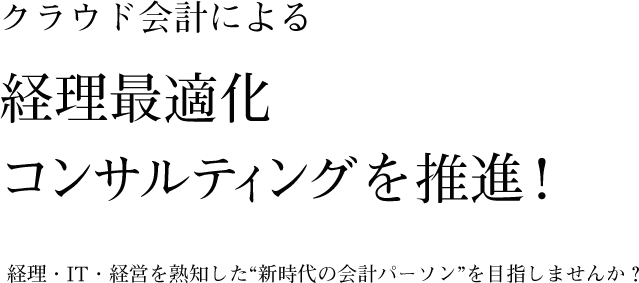 クラウド会計による 経理最適化 コンサルティングを推進！経理・IT・経営を熟知した“新時代の会計パーソン”を目指しませんか？